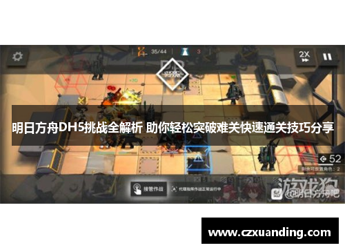 明日方舟DH5挑战全解析 助你轻松突破难关快速通关技巧分享