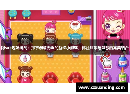 阿sue趣味挑战：探索创意无限的互动小游戏，体验欢乐与智慧的完美结合