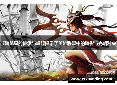 《暗杀星的传承与崛起揭示了英雄联盟中的暗影与光明对决》