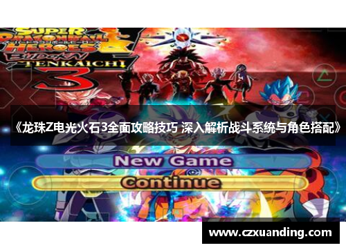 《龙珠Z电光火石3全面攻略技巧 深入解析战斗系统与角色搭配》